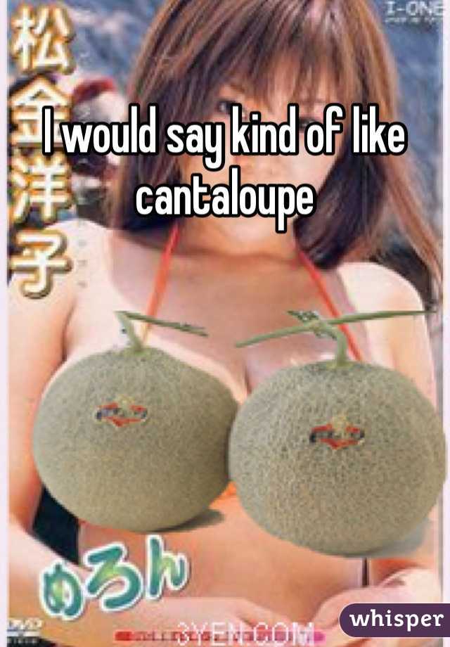 I would say kind of like cantaloupe 