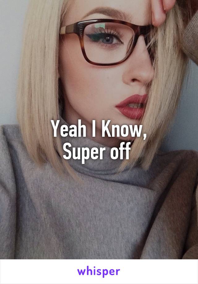 Yeah I Know,
Super off 