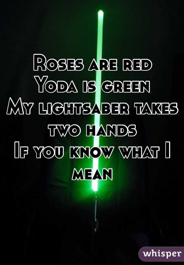 Roses are red
Yoda is green
My lightsaber takes two hands
If you know what I mean