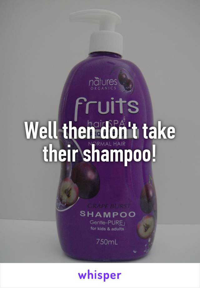 Well then don't take their shampoo!