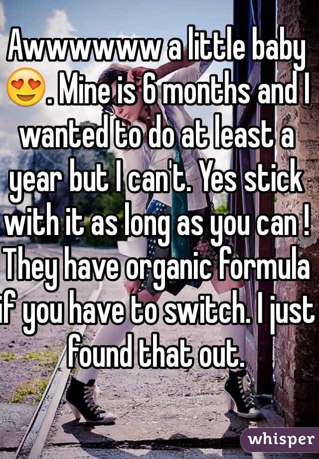 Awwwwww a little baby 😍. Mine is 6 months and I wanted to do at least a year but I can't. Yes stick with it as long as you can ! They have organic formula if you have to switch. I just found that out.