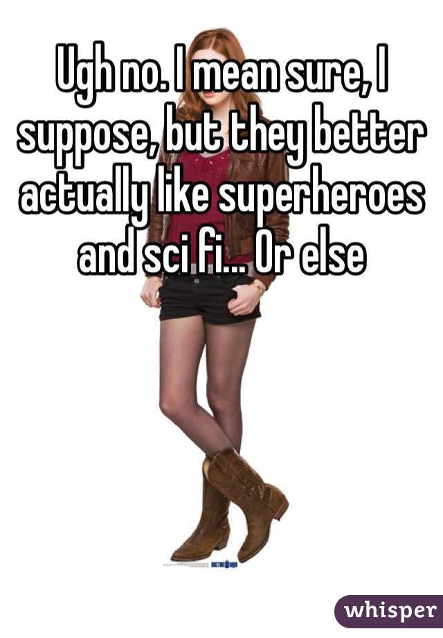 Ugh no. I mean sure, I suppose, but they better actually like superheroes and sci fi... Or else