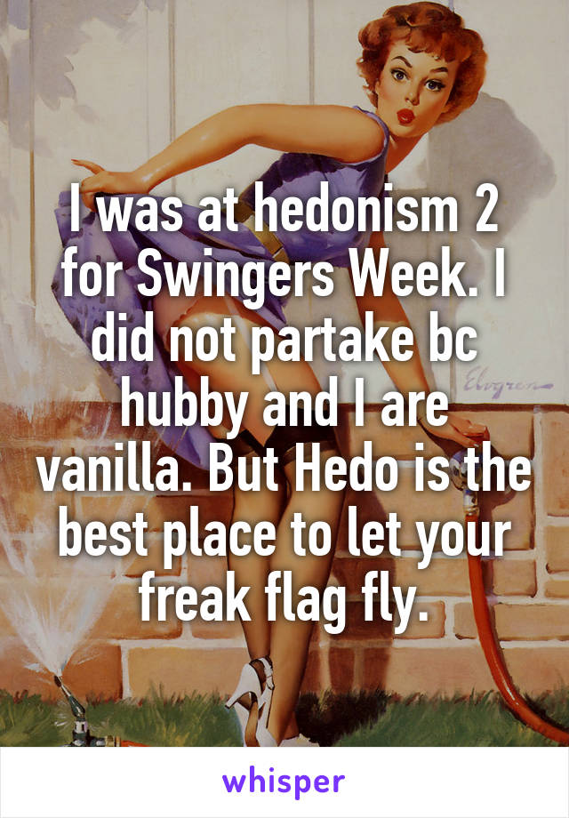 I was at hedonism 2 for Swingers Week. I did not partake bc hubby and I are vanilla. But Hedo is the best place to let your freak flag fly.