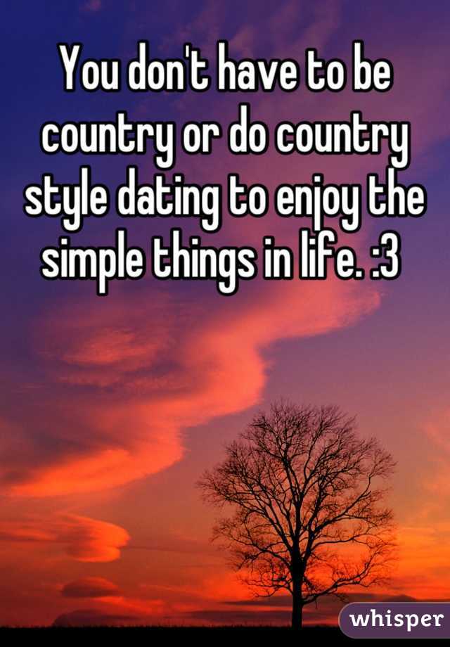You don't have to be country or do country style dating to enjoy the simple things in life. :3 