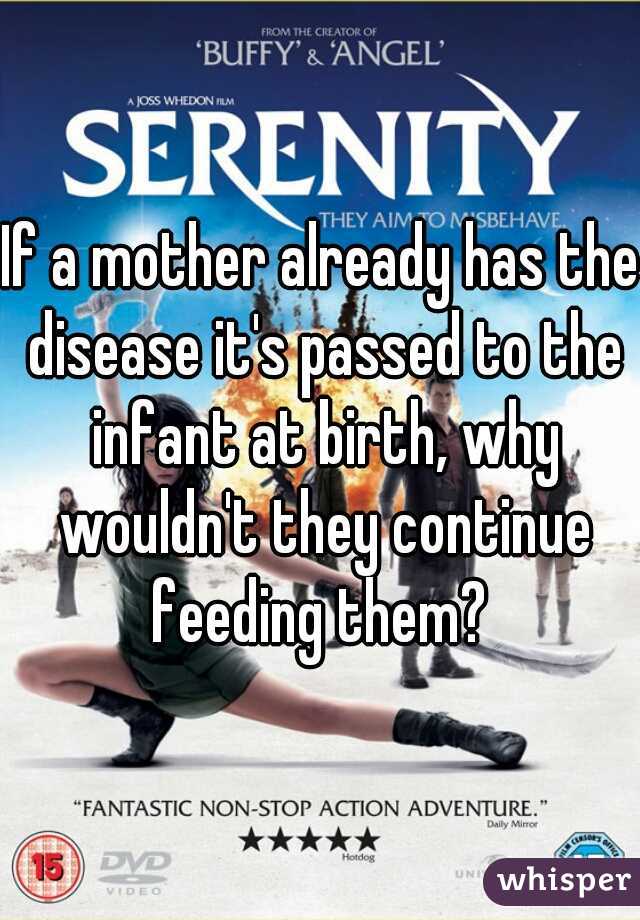 If a mother already has the disease it's passed to the infant at birth, why wouldn't they continue feeding them? 