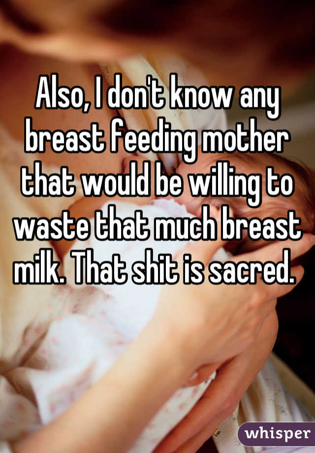 Also, I don't know any breast feeding mother that would be willing to waste that much breast milk. That shit is sacred. 