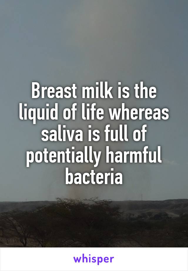 Breast milk is the liquid of life whereas saliva is full of potentially harmful bacteria