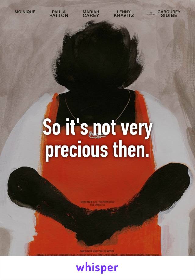 So it's not very precious then.