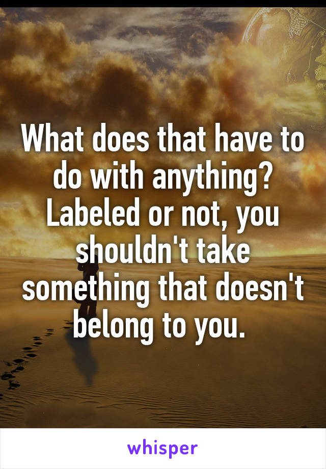 What does that have to do with anything? Labeled or not, you shouldn't take something that doesn't belong to you. 