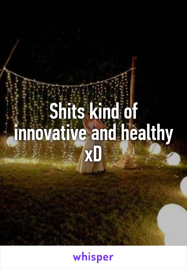 Shits kind of innovative and healthy xD