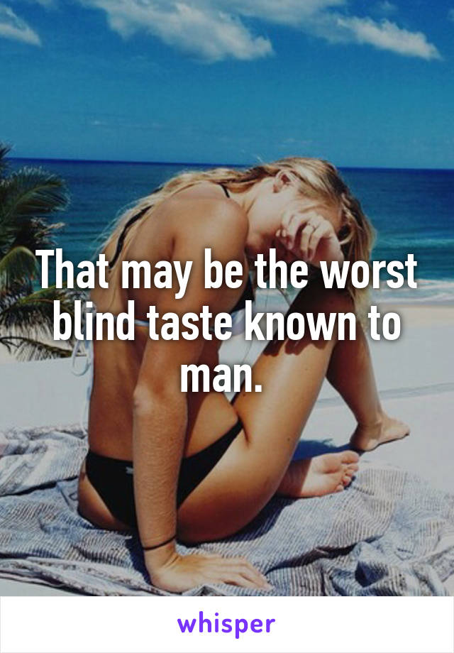 That may be the worst blind taste known to man. 