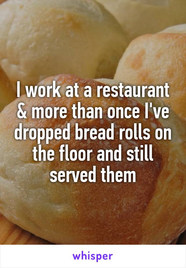 I work at a restaurant & more than once I've dropped bread rolls on the floor and still served them