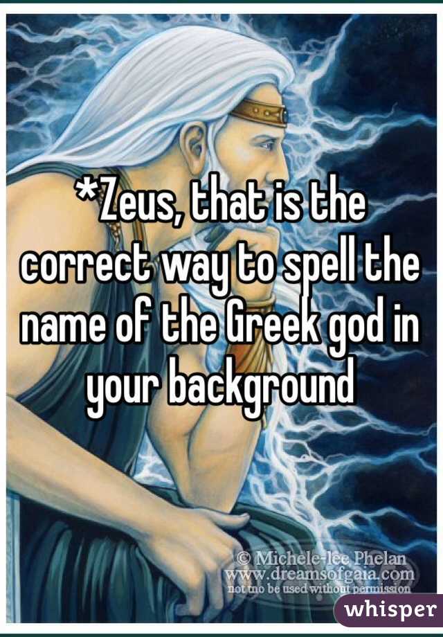 *Zeus, that is the correct way to spell the name of the Greek god in your background