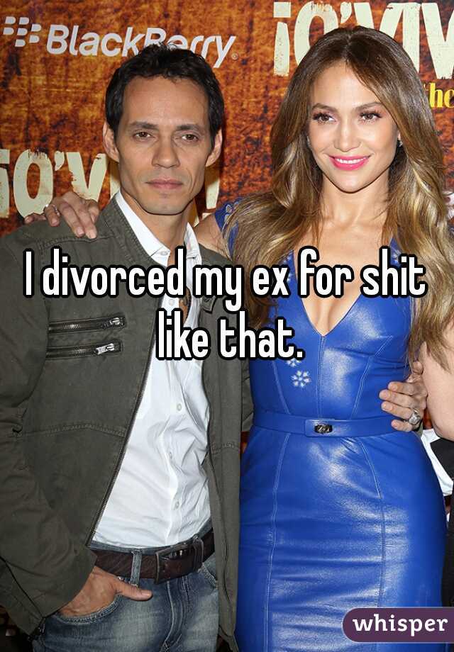 I divorced my ex for shit like that.