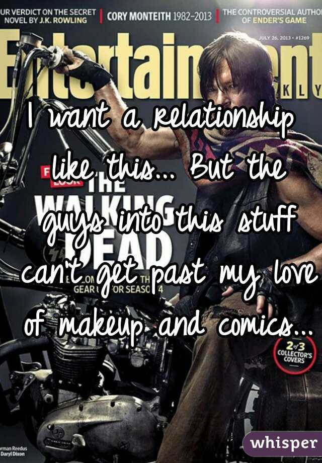 I want a relationship like this... But the guys into this stuff can't get past my love of makeup and comics...