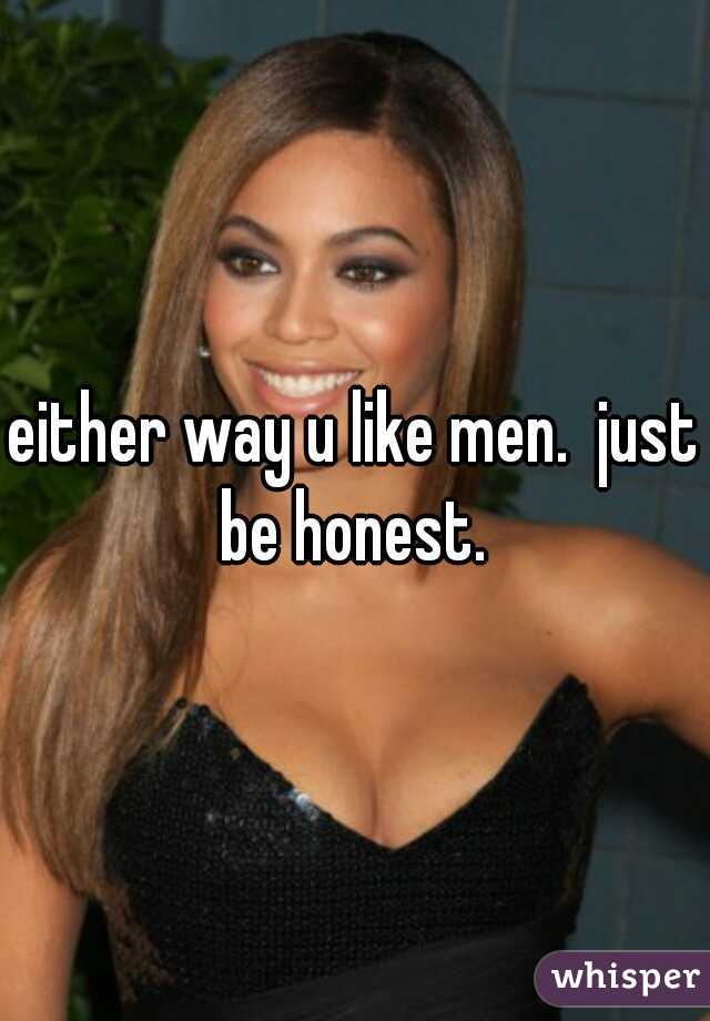 either way u like men.  just be honest. 