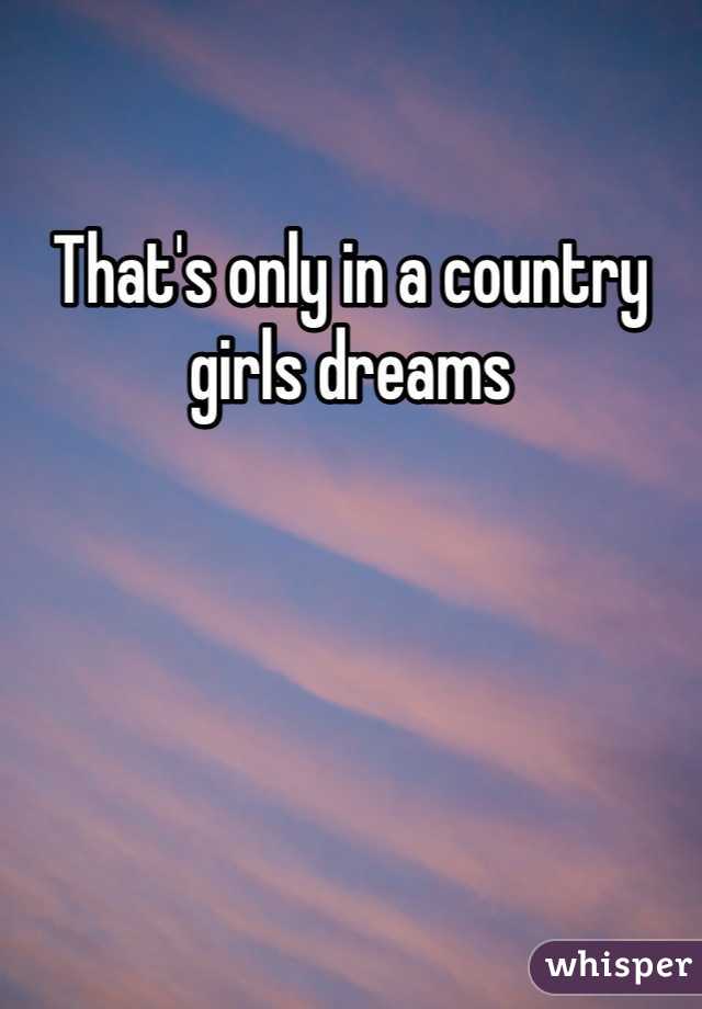 That's only in a country girls dreams 