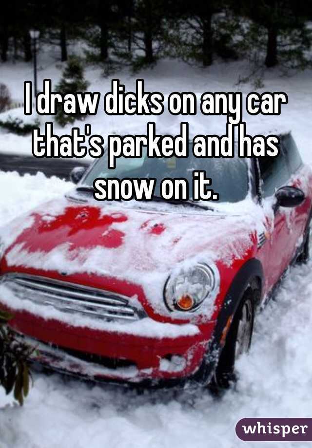 I draw dicks on any car that's parked and has snow on it.