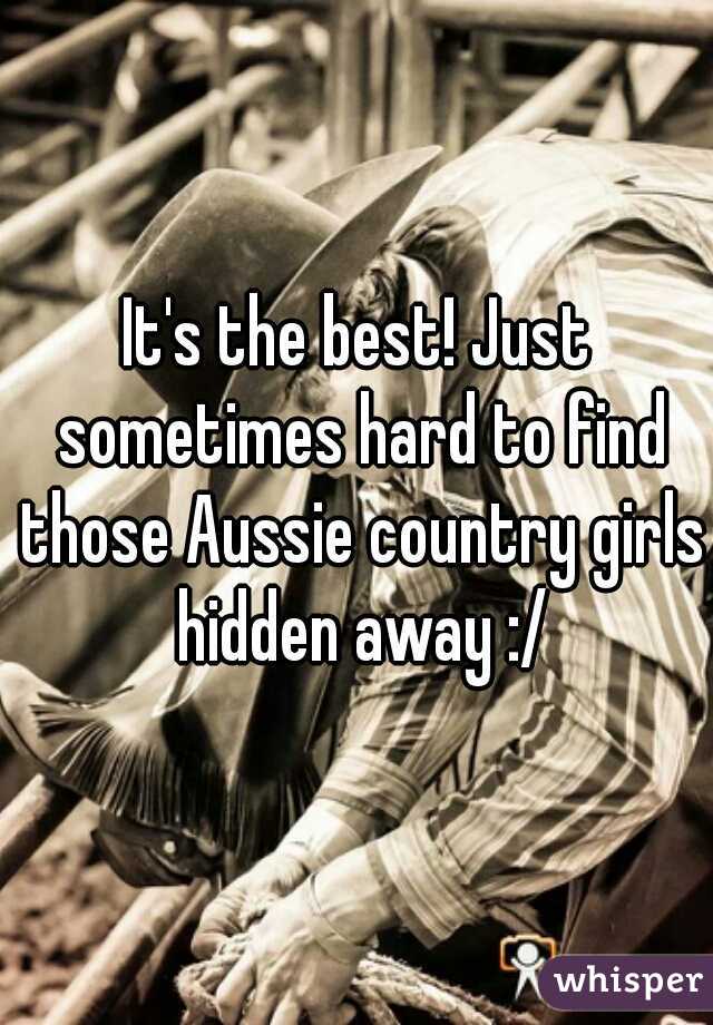 It's the best! Just sometimes hard to find those Aussie country girls hidden away :/