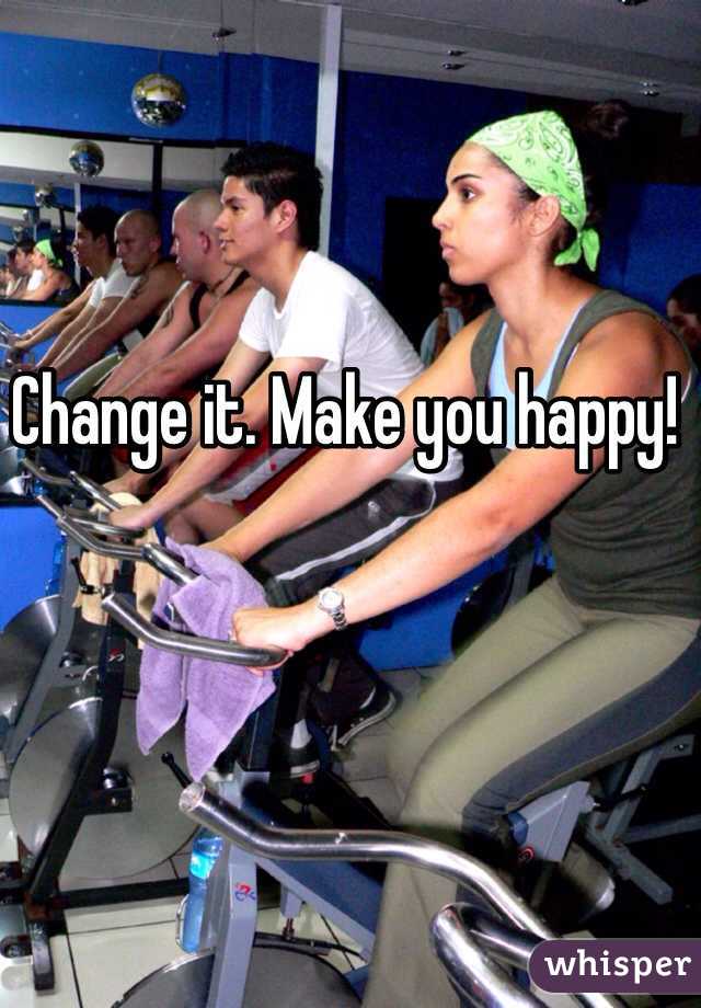 Change it. Make you happy!