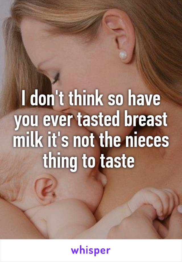 I don't think so have you ever tasted breast milk it's not the nieces thing to taste 