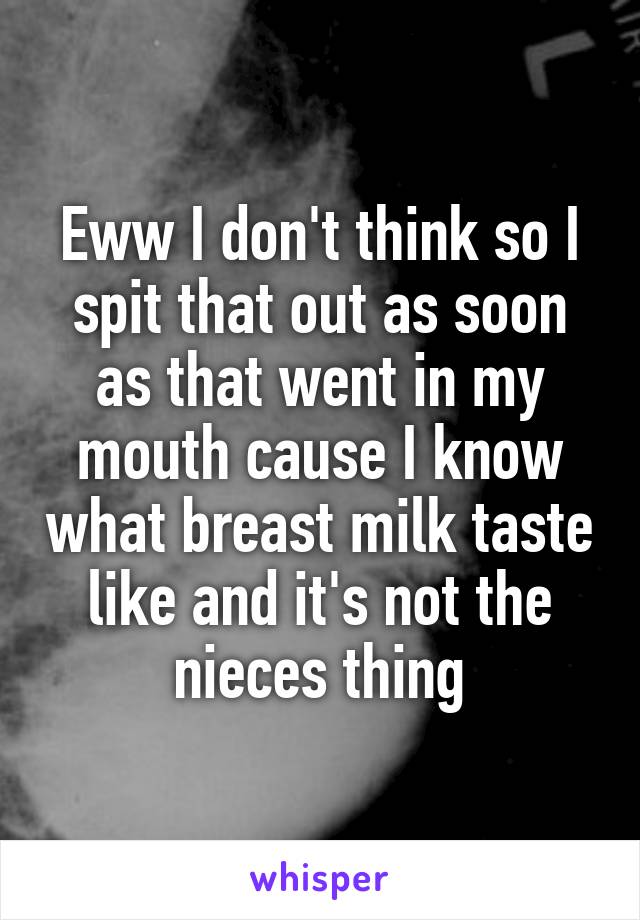 Eww I don't think so I spit that out as soon as that went in my mouth cause I know what breast milk taste like and it's not the nieces thing