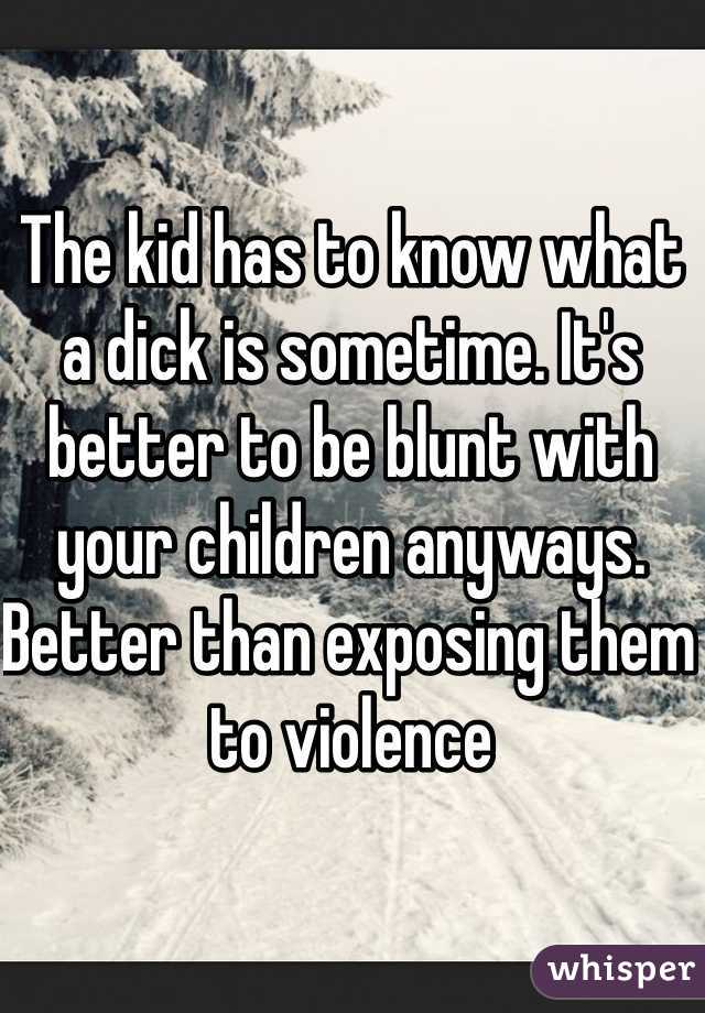 The kid has to know what a dick is sometime. It's better to be blunt with your children anyways. Better than exposing them to violence