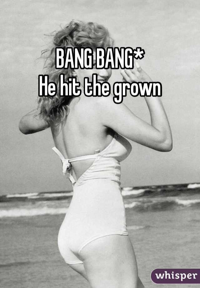 BANG BANG*
He hit the grown