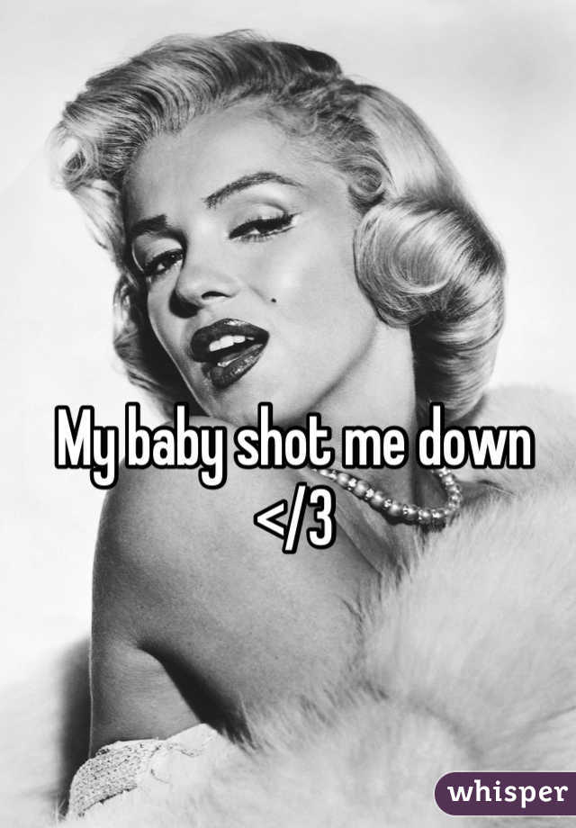 My baby shot me down
</3