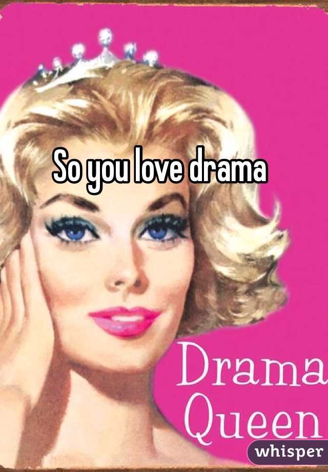 So you love drama