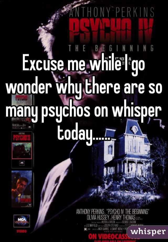 Excuse me while I go wonder why there are so many psychos on whisper today...... 