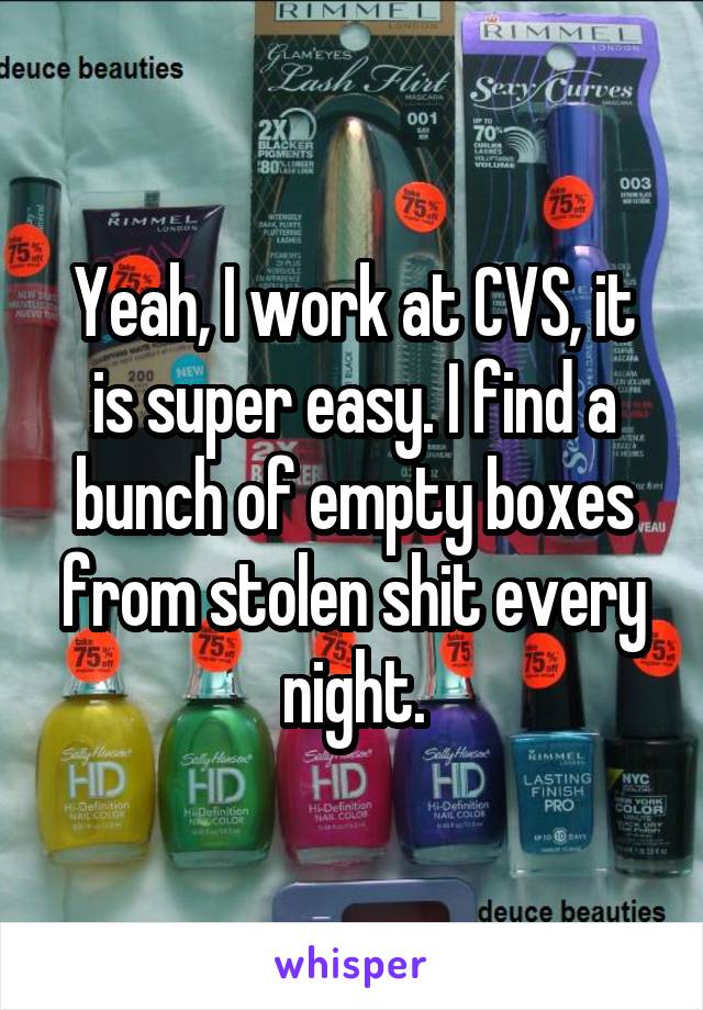 Yeah, I work at CVS, it is super easy. I find a bunch of empty boxes from stolen shit every night.