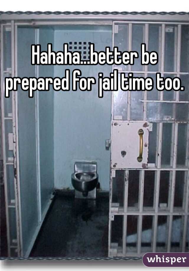 Hahaha...better be prepared for jail time too. 