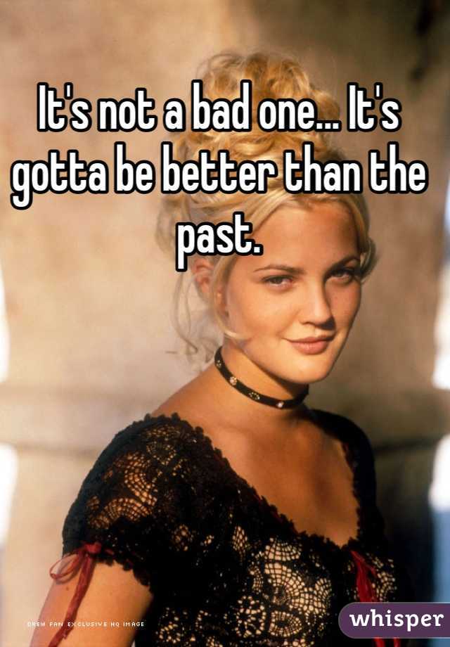 It's not a bad one... It's gotta be better than the past. 