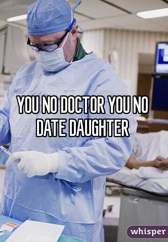 YOU NO DOCTOR YOU NO DATE DAUGHTER 