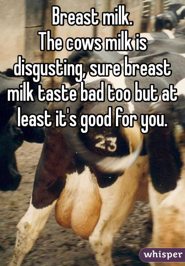 Breast milk.
The cows milk is disgusting, sure breast milk taste bad too but at least it's good for you.