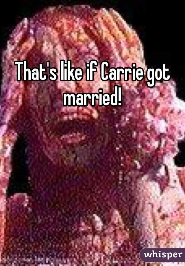 That's like if Carrie got married!