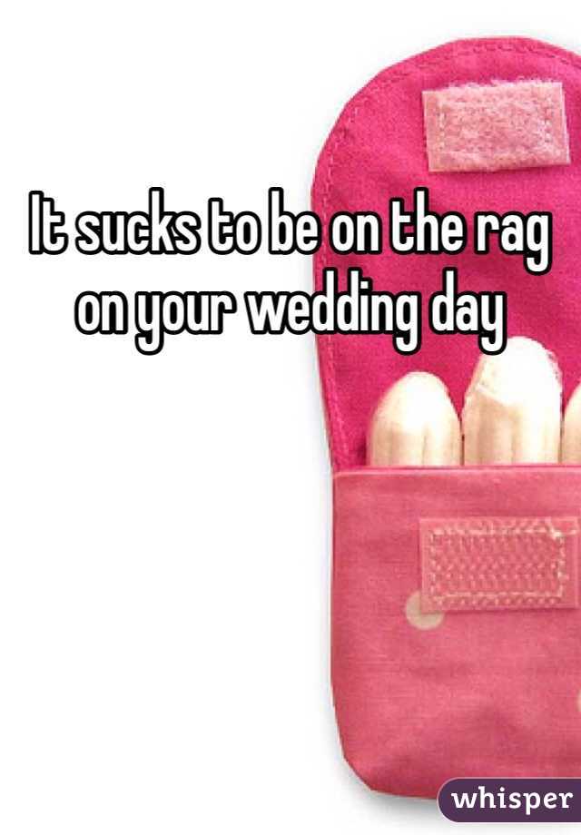 It sucks to be on the rag on your wedding day