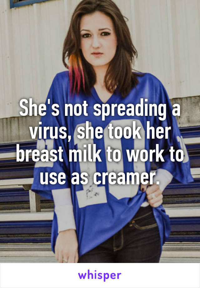 She's not spreading a virus, she took her breast milk to work to use as creamer.