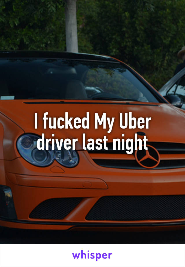 I fucked My Uber driver last night