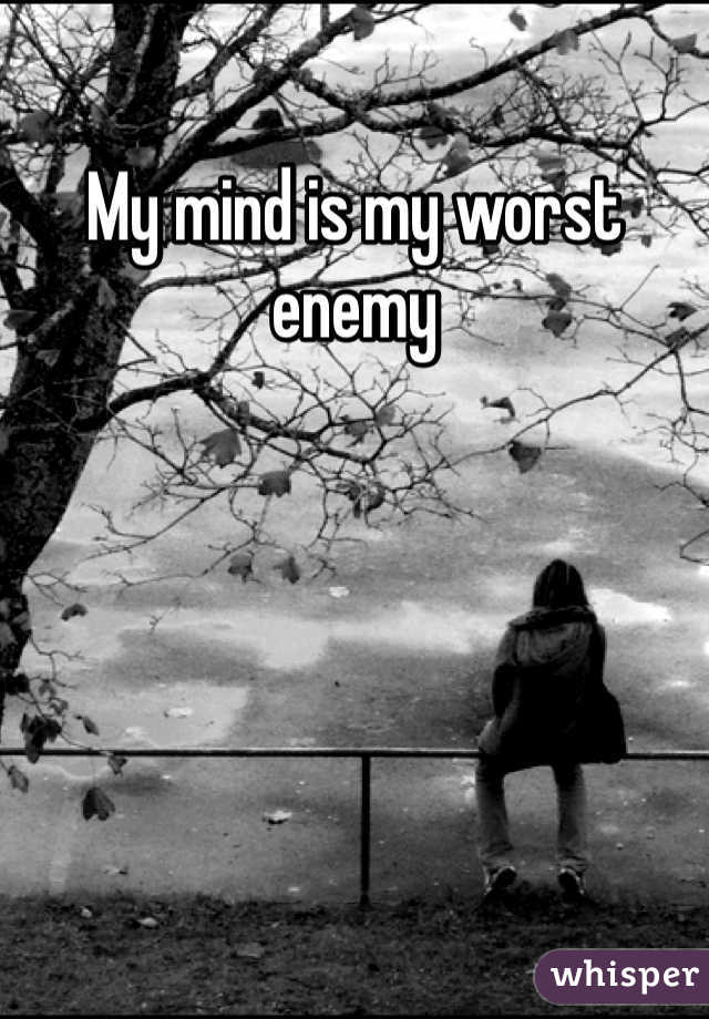 My mind is my worst enemy