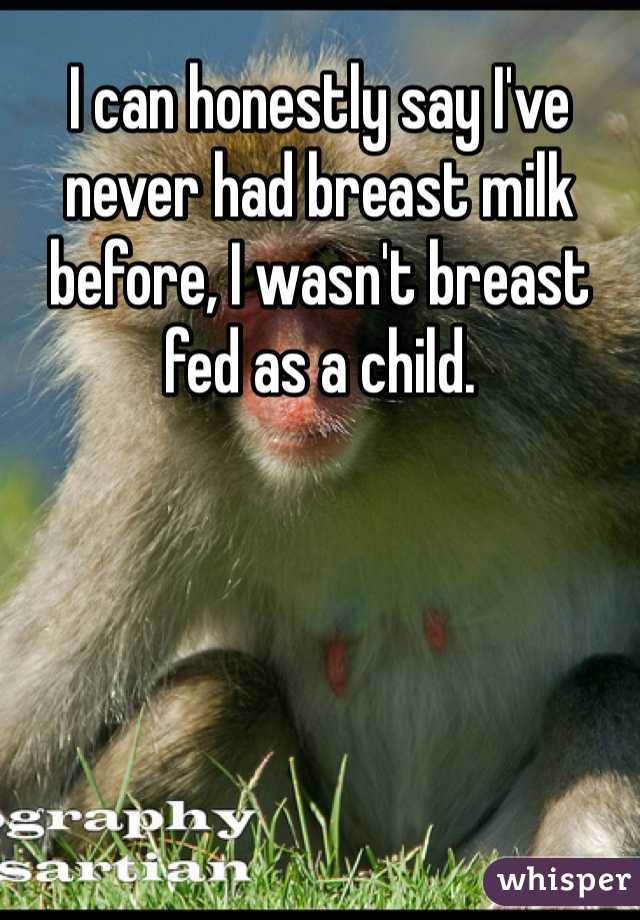 I can honestly say I've never had breast milk before, I wasn't breast fed as a child. 