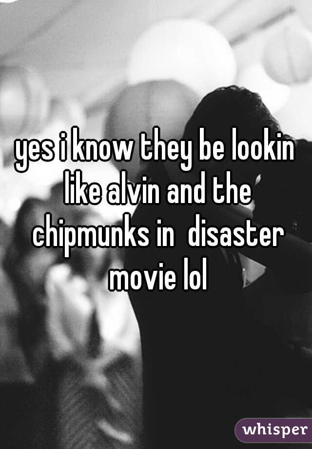 yes i know they be lookin like alvin and the chipmunks in  disaster movie lol