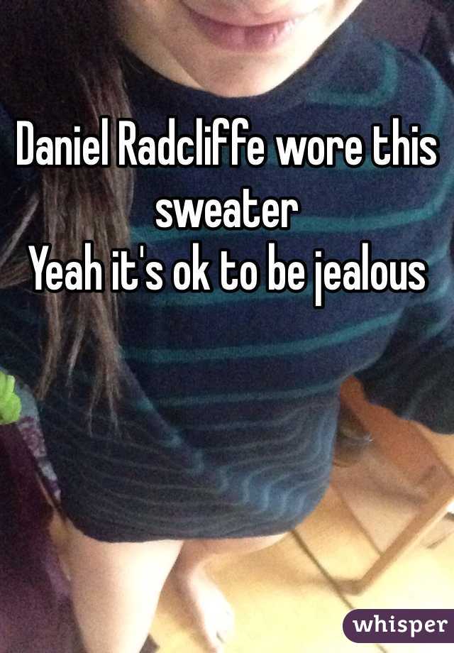 Daniel Radcliffe wore this sweater 
Yeah it's ok to be jealous 