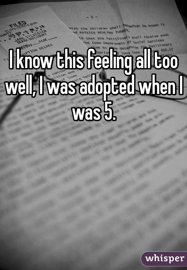 I know this feeling all too well, I was adopted when I was 5.