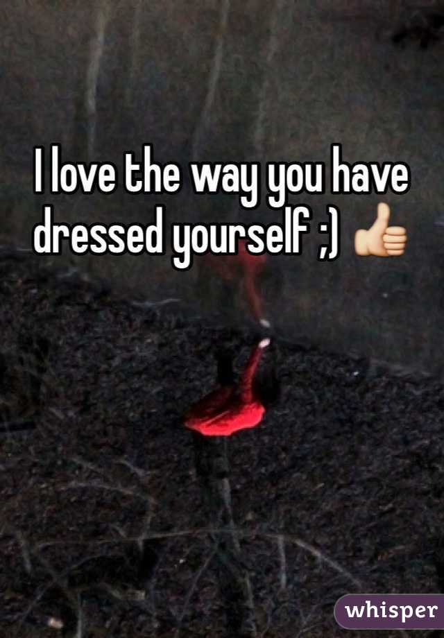 I love the way you have dressed yourself ;) 👍