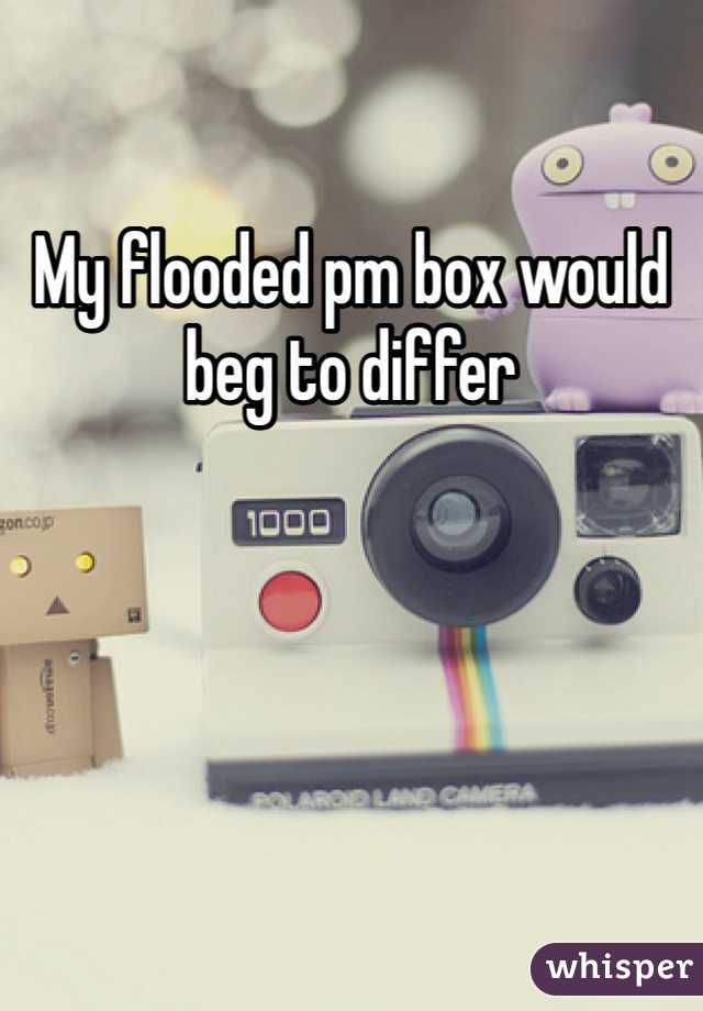 My flooded pm box would beg to differ 