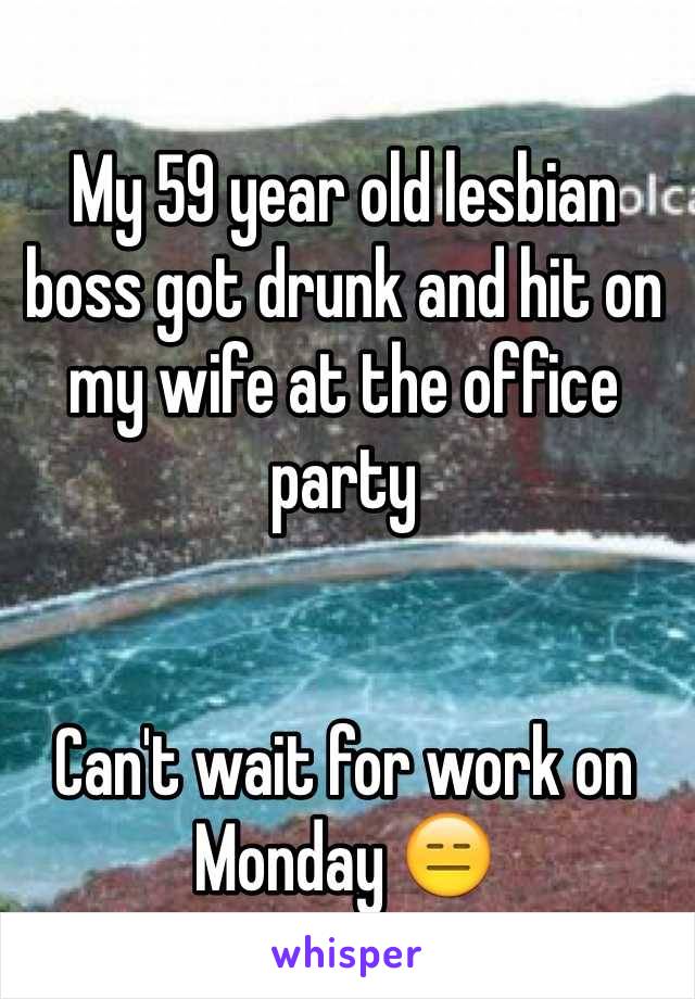 My 59 year old lesbian boss got drunk and hit on my wife at the office party


Can't wait for work on Monday 😑