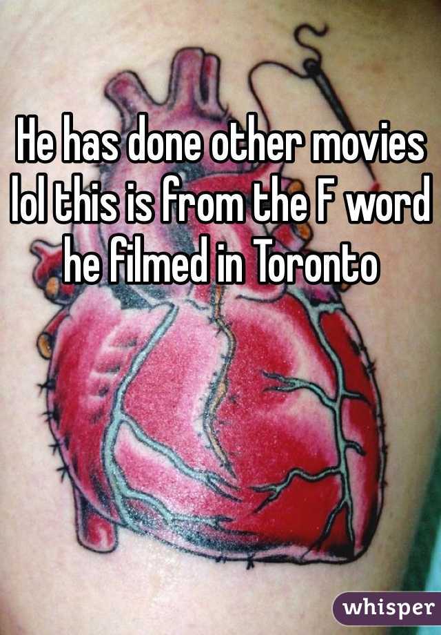 He has done other movies lol this is from the F word he filmed in Toronto 