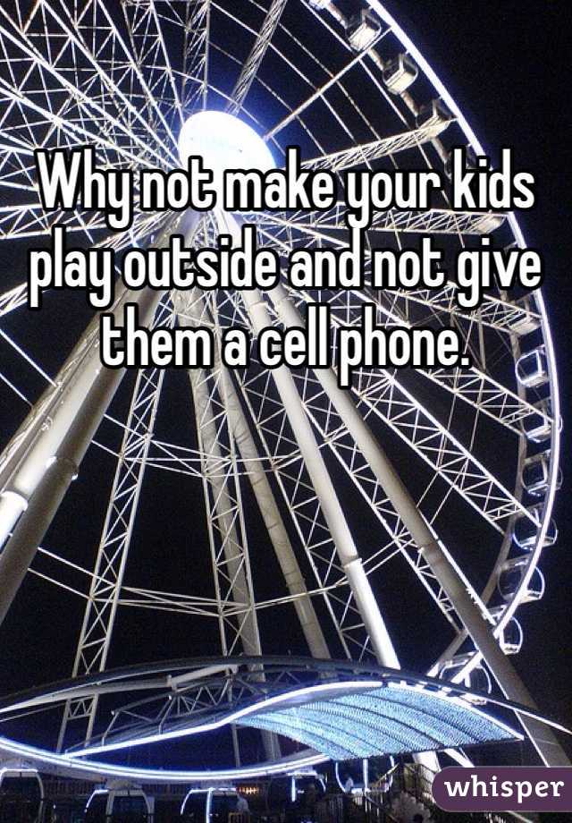 Why not make your kids play outside and not give them a cell phone. 
